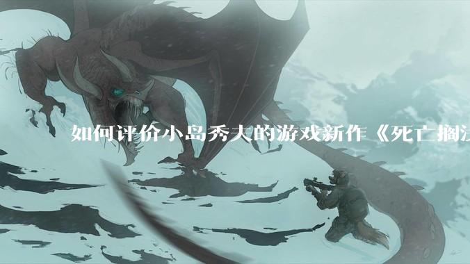 如何评价小岛秀夫的游戏新作《死亡搁浅2：冥滩之上》？
