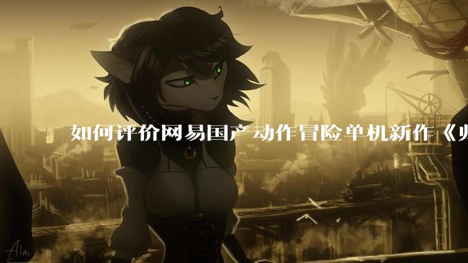 如何评价网易国产动作冒险单机新作《归唐》首支预告片？