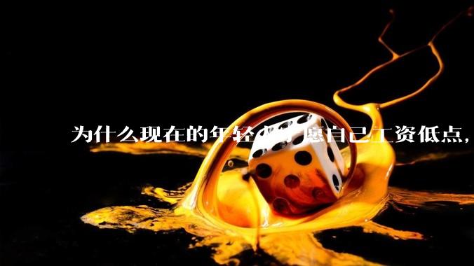 为什么现在的年轻人宁愿自己工资低点，也要过得舒服、不那么累?