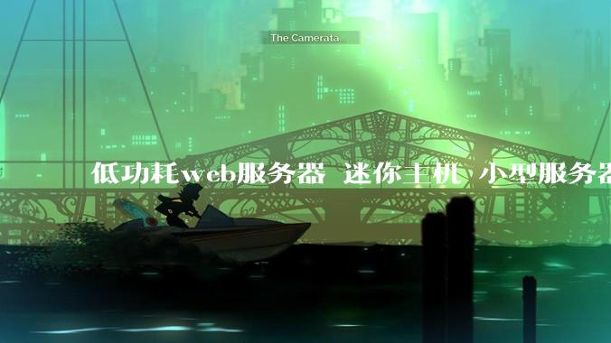 低功耗web服务器 迷你主机 小型服务器 求推荐？