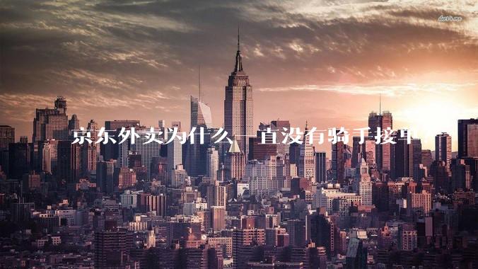 京东外卖为什么一直没有骑手接单？