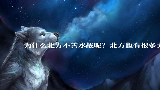 为什么北方不善水战呢？北方也有很多大江大河呢？