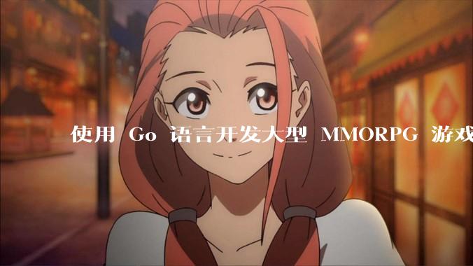 使用 Go 语言开发大型 MMORPG 游戏服务器怎么样？