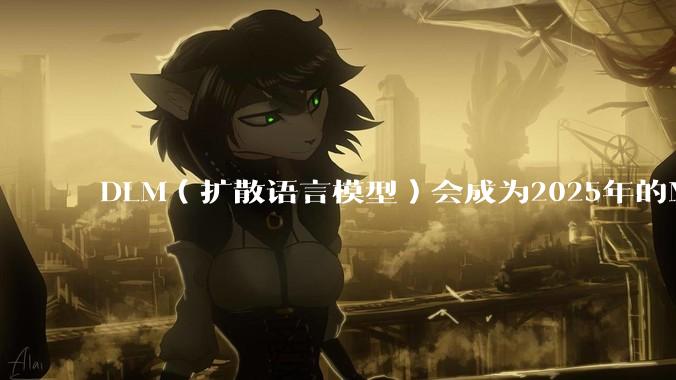 DLM（扩散语言模型）会成为2025年的Mamba吗？