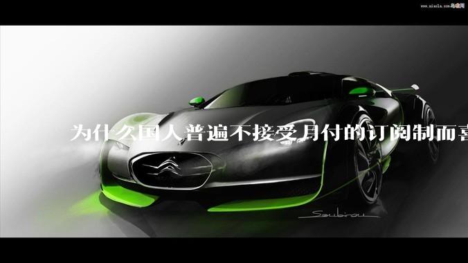 为什么国人普遍不接受月付的订阅制而喜欢一口价买断制呢？
